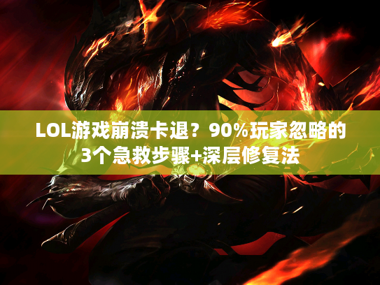LOL游戏崩溃卡退?90%玩家忽略的3个急救步骤+深层修复法 LOL游戏崩溃卡退?90%玩家忽略的3个急救步骤+深层修复法