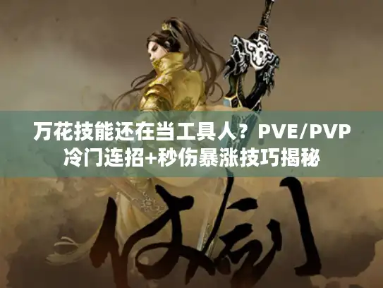 万花技能还在当工具人?PVE/PVP冷门连招+秒伤暴涨技巧揭秘 万花技能还在当工具人?PVE/PVP冷门连招+秒伤暴涨技巧揭秘