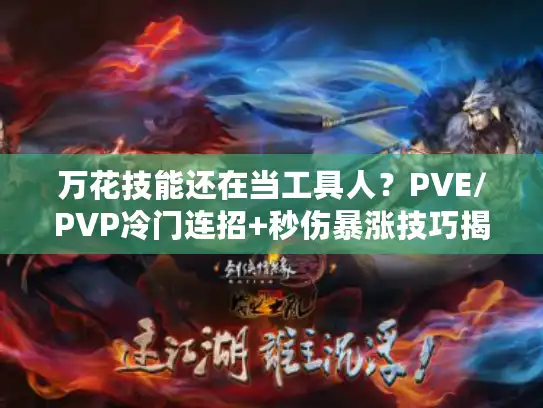 万花技能还在当工具人?PVE/PVP冷门连招+秒伤暴涨技巧揭秘 万花技能还在当工具人?PVE/PVP冷门连招+秒伤暴涨技巧揭秘