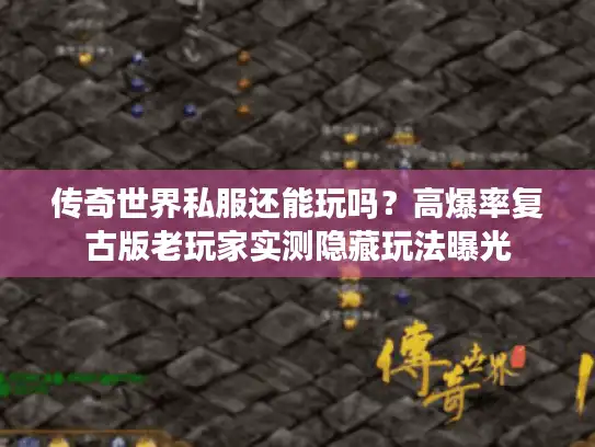 传奇世界私服还能玩吗?高爆率复古版老玩家实测隐藏玩法曝光 传奇世界私服还能玩吗?高爆率复古版老玩家实测隐藏玩法曝光