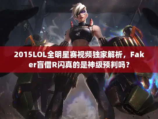 2015LOL全明星赛视频独家解析,Faker盲僧R闪真的是神级预判吗? 2015LOL全明星赛视频独家解析,Faker盲僧R闪真的是神级预判吗?