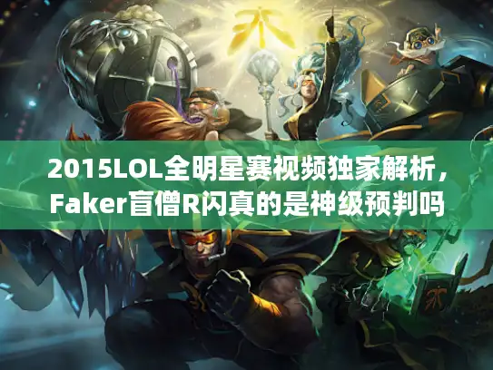 2015LOL全明星赛视频独家解析,Faker盲僧R闪真的是神级预判吗? 2015LOL全明星赛视频独家解析,Faker盲僧R闪真的是神级预判吗?