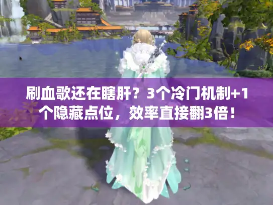 刷血歌还在瞎肝？3个冷门机制+1个隐藏点位，效率直接翻3倍！