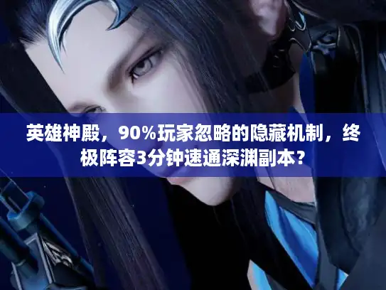 英雄神殿，90%玩家忽略的隐藏机制，终极阵容3分钟速通深渊副本？
