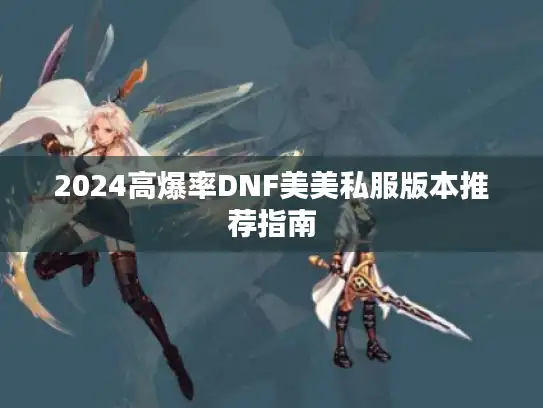 2024高爆率DNF美美私服版本推荐指南