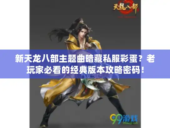 新天龙八部主题曲暗藏私服彩蛋？老玩家必看的经典版本攻略密码！
