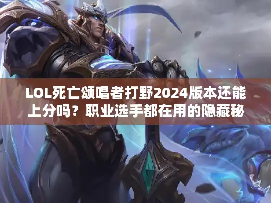 LOL死亡颂唱者打野2024版本还能上分吗?职业选手都在用的隐藏秘籍曝光! LOL死亡颂唱者打野2024版本还能上分吗?职业选手都在用的隐藏秘籍曝光!