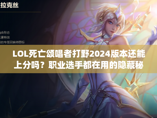 LOL死亡颂唱者打野2024版本还能上分吗?职业选手都在用的隐藏秘籍曝光! LOL死亡颂唱者打野2024版本还能上分吗?职业选手都在用的隐藏秘籍曝光!