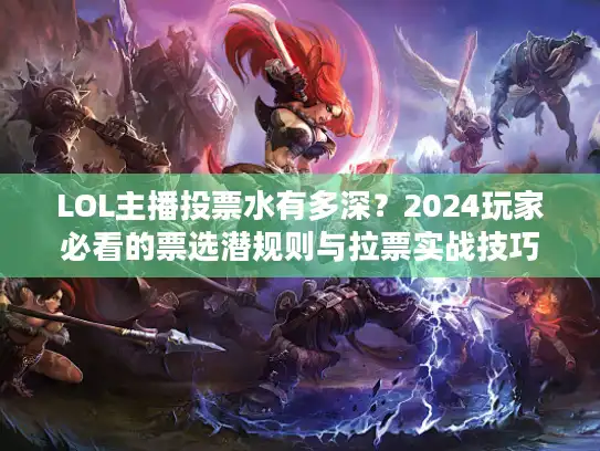 LOL主播投票水有多深？2024玩家必看的票选潜规则与拉票实战技巧