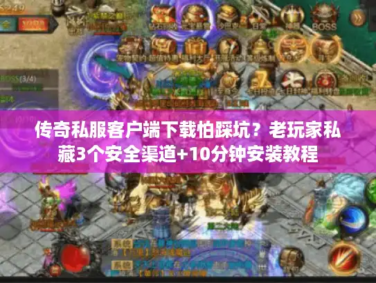 传奇私服客户端下载怕踩坑?老玩家私藏3个安全渠道+10分钟安装教程 传奇私服客户端下载怕踩坑?老玩家私藏3个安全渠道+10分钟安装教程