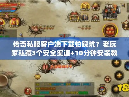 传奇私服客户端下载怕踩坑?老玩家私藏3个安全渠道+10分钟安装教程 传奇私服客户端下载怕踩坑?老玩家私藏3个安全渠道+10分钟安装教程