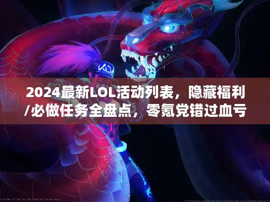 2024最新LOL活动列表,隐藏福利/必做任务全盘点,零氪党错过血亏? 2024最新LOL活动列表,隐藏福利/必做任务全盘点,零氪党错过血亏?