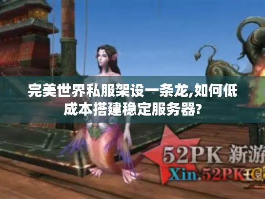 完美世界私服架设一条龙,如何低成本搭建稳定服务器?