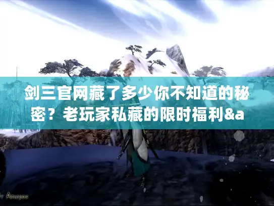 剑三官网藏了多少你不知道的秘密？老玩家私藏的限时福利&技改前瞻全曝光