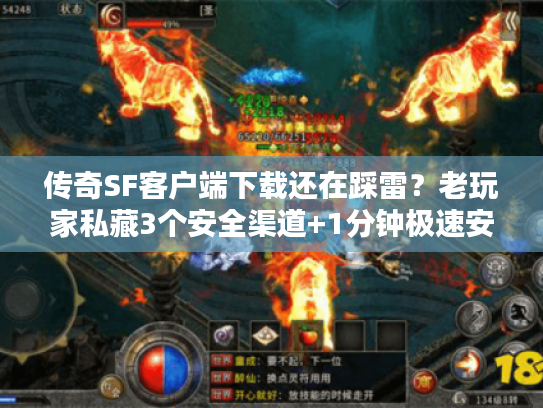 传奇SF客户端下载还在踩雷？老玩家私藏3个安全渠道+1分钟极速安装法