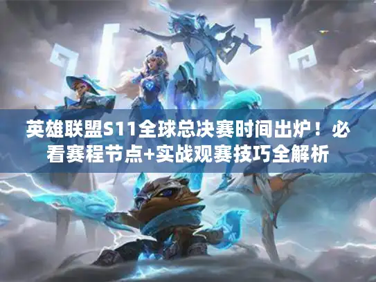 英雄联盟S11全球总决赛时间出炉！必看赛程节点+实战观赛技巧全解析
