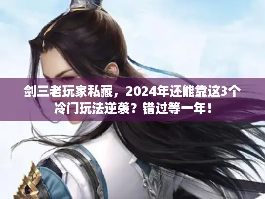 剑三老玩家私藏,2024年还能靠这3个冷门玩法逆袭?错过等一年! 剑三老玩家私藏,2024年还能靠这3个冷门玩法逆袭?错过等一年!