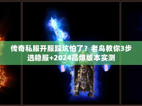 传奇私服开服踩坑怕了?老鸟教你3步选稳服+2024高爆版本实测 传奇私服开服踩坑怕了?老鸟教你3步选稳服+2024高爆版本实测