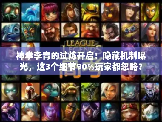 神拳李青的试炼开启！隐藏机制曝光，这3个细节90%玩家都忽略？