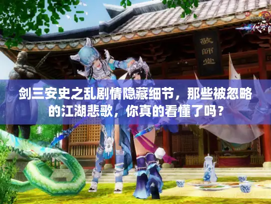 剑三安史之乱剧情隐藏细节，那些被忽略的江湖悲歌，你真的看懂了吗？