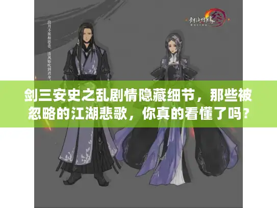 剑三安史之乱剧情隐藏细节，那些被忽略的江湖悲歌，你真的看懂了吗？