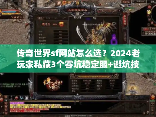 传奇世界sf网站怎么选?2024老玩家私藏3个零坑稳定服+避坑技巧 传奇世界sf网站怎么选?2024老玩家私藏3个零坑稳定服+避坑技巧