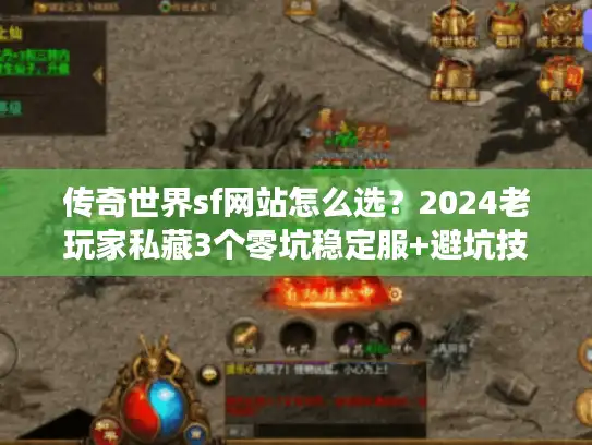 传奇世界sf网站怎么选?2024老玩家私藏3个零坑稳定服+避坑技巧 传奇世界sf网站怎么选?2024老玩家私藏3个零坑稳定服+避坑技巧
