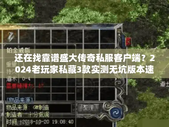 还在找靠谱盛大传奇私服客户端？2024老玩家私藏3款实测无坑版本速领