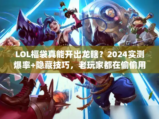 LOL福袋真能开出龙瞎？2024实测爆率+隐藏技巧，老玩家都在偷偷用！