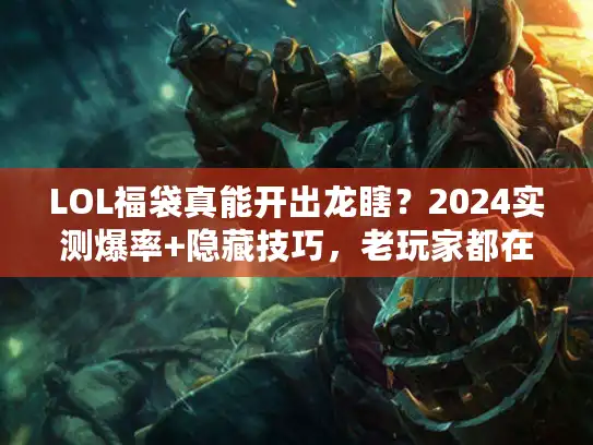 LOL福袋真能开出龙瞎？2024实测爆率+隐藏技巧，老玩家都在偷偷用！