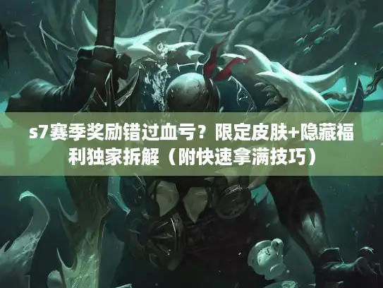 s7赛季奖励错过血亏？限定皮肤+隐藏福利独家拆解（附快速拿满技巧）