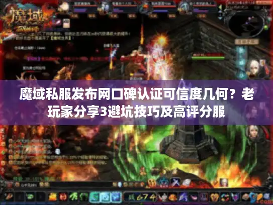 魔域私服发布网口碑认证可信度几何？老玩家分享3避坑技巧及高评分服