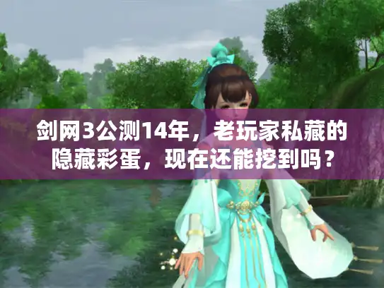 剑网3公测14年，老玩家私藏的隐藏彩蛋，现在还能挖到吗？