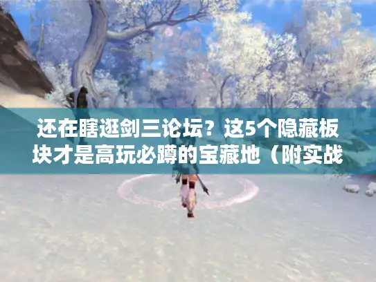 还在瞎逛剑三论坛？这5个隐藏板块才是高玩必蹲的宝藏地（附实战案例）