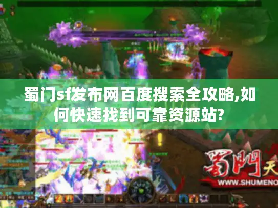 蜀门sf发布网百度搜索全攻略,如何快速找到可靠资源站?