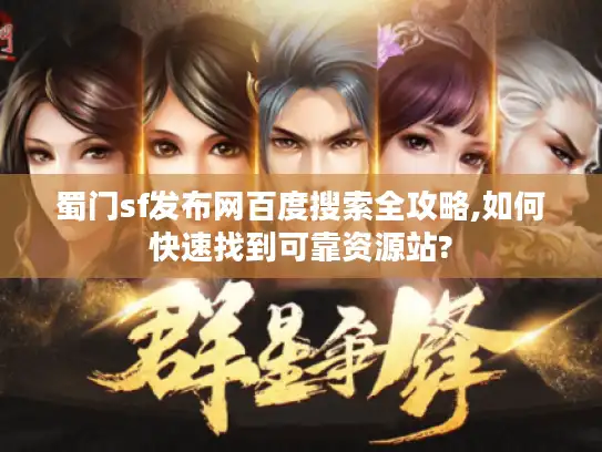 蜀门sf发布网百度搜索全攻略,如何快速找到可靠资源站?