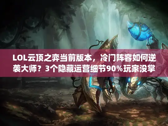 LOL云顶之弈当前版本，冷门阵容如何逆袭大师？3个隐藏运营细节90%玩家没掌握