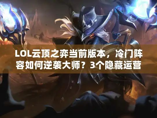 LOL云顶之弈当前版本，冷门阵容如何逆袭大师？3个隐藏运营细节90%玩家没掌握