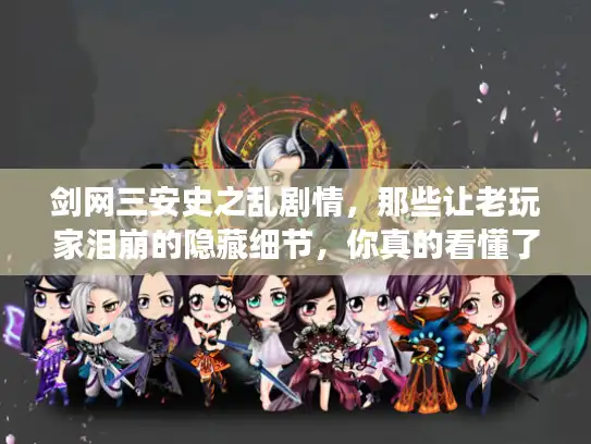 剑网三安史之乱剧情,那些让老玩家泪崩的隐藏细节,你真的看懂了吗? 剑网三安史之乱剧情,那些让老玩家泪崩的隐藏细节,你真的看懂了吗?