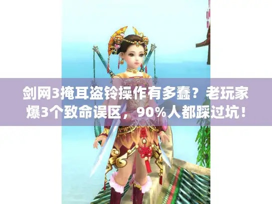 剑网3掩耳盗铃操作有多蠢？老玩家爆3个致命误区，90%人都踩过坑！