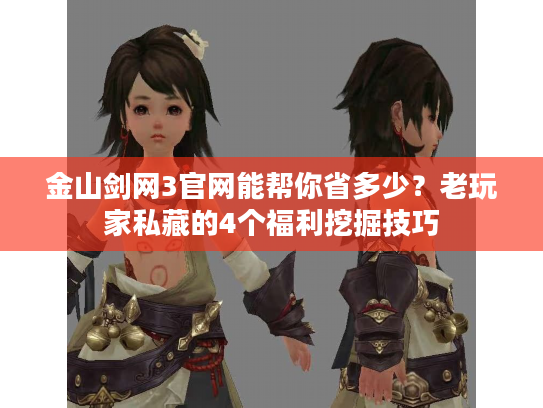 金山剑网3官网能帮你省多少?老玩家私藏的4个福利挖掘技巧 金山剑网3官网能帮你省多少?老玩家私藏的4个福利挖掘技巧