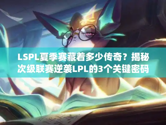 LSPL夏季赛藏着多少传奇?揭秘次级联赛逆袭LPL的3个关键密码 LSPL夏季赛藏着多少传奇?揭秘次级联赛逆袭LPL的3个关键密码