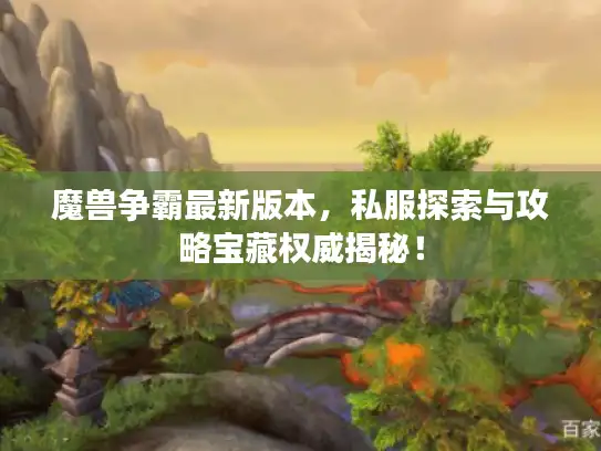 魔兽争霸最新版本,私服探索与攻略宝藏权威揭秘! 魔兽争霸最新版本,私服探索与攻略宝藏权威揭秘!