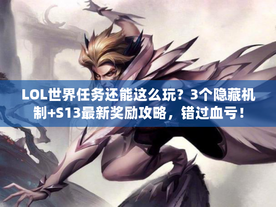 LOL世界任务还能这么玩？3个隐藏机制+S13最新奖励攻略，错过血亏！