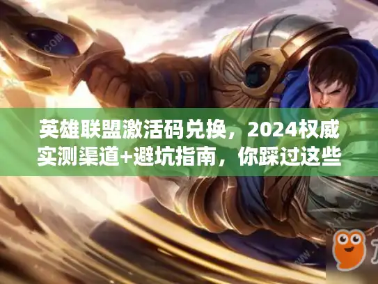 英雄联盟激活码兑换，2024权威实测渠道+避坑指南，你踩过这些雷吗？