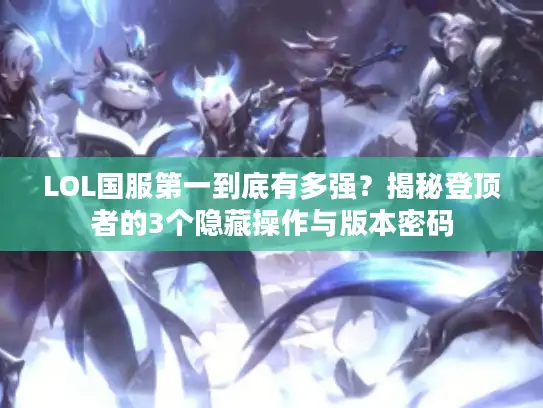 LOL国服第一到底有多强？揭秘登顶者的3个隐藏操作与版本密码