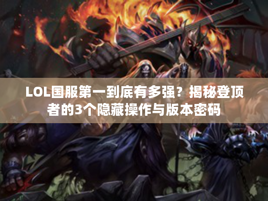 LOL国服第一到底有多强？揭秘登顶者的3个隐藏操作与版本密码