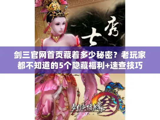 剑三官网首页藏着多少秘密？老玩家都不知道的5个隐藏福利+速查技巧