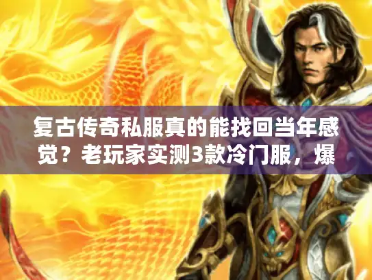 复古传奇私服真的能找回当年感觉?老玩家实测3款冷门服,爆率竟藏这些门道! 复古传奇私服真的能找回当年感觉?老玩家实测3款冷门服,爆率竟藏这些门道!