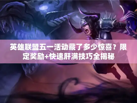 英雄联盟五一活动藏了多少惊喜？限定奖励+快速肝满技巧全揭秘